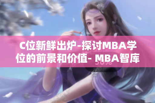 C位新鲜出炉-探讨MBA学位的前景和价值- MBA智库百科