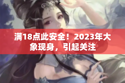 满18点此安全！2023年大象现身，引起关注