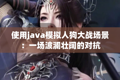 使用java模拟人狗大战场景：一场波澜壮阔的对抗