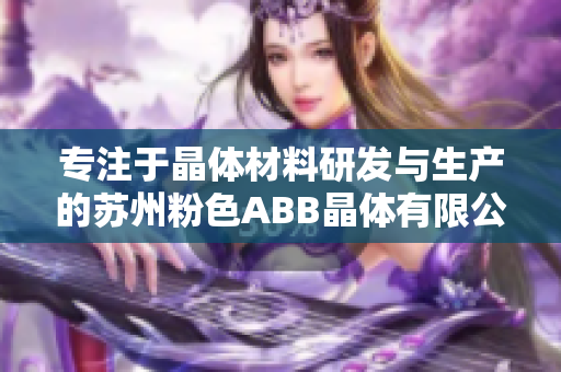 专注于晶体材料研发与生产的苏州粉色ABB晶体有限公司