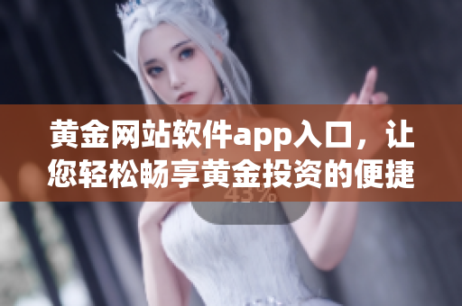 黄金网站软件app入口，让您轻松畅享黄金投资的便捷之路