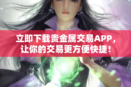 立即下载贵金属交易APP，让你的交易更方便快捷！