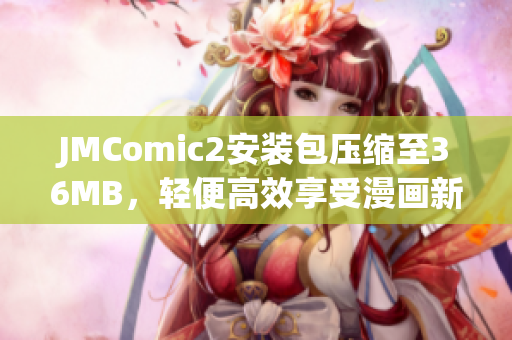 JMComic2安装包压缩至36MB，轻便高效享受漫画新体验