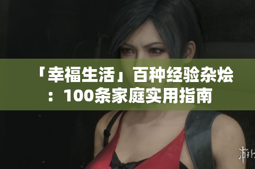 「幸福生活」百种经验杂烩：100条家庭实用指南