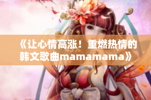 《让心情高涨！重燃热情的韩文歌曲mamamama》