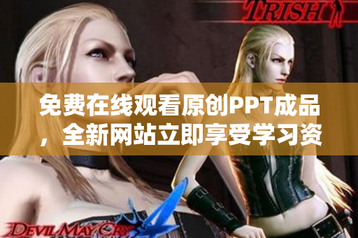 免费在线观看原创PPT成品，全新网站立即享受学习资源