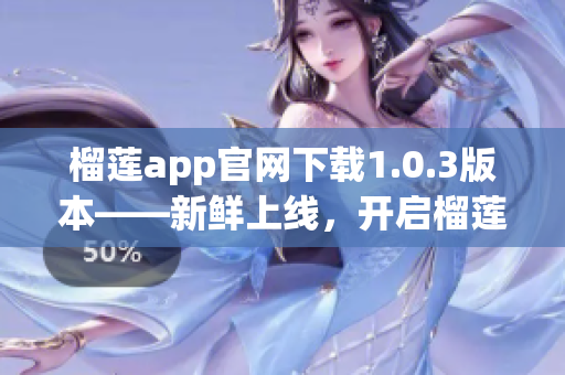 榴莲app官网下载1.0.3版本——新鲜上线，开启榴莲新体验(1)