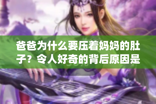 爸爸为什么要压着妈妈的肚子？令人好奇的背后原因是什么？(1)