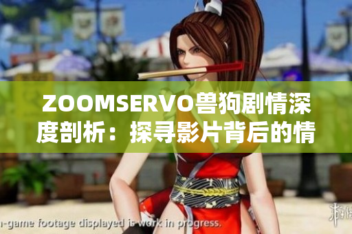 ZOOMSERVO兽狗剧情深度剖析：探寻影片背后的情感与哲理