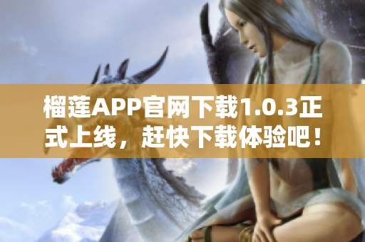 榴莲APP官网下载1.0.3正式上线，赶快下载体验吧！