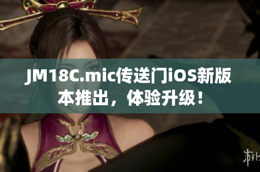 JM18C.mic传送门iOS新版本推出，体验升级！