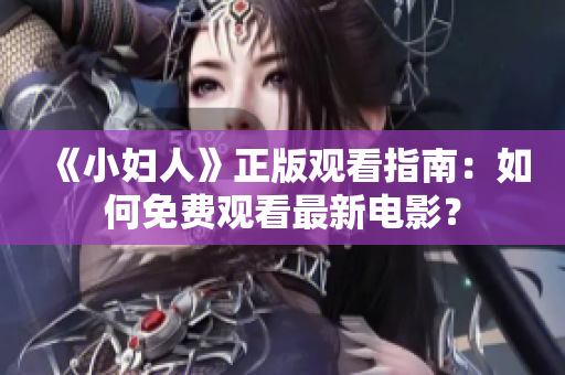 《小妇人》正版观看指南：如何免费观看最新电影？