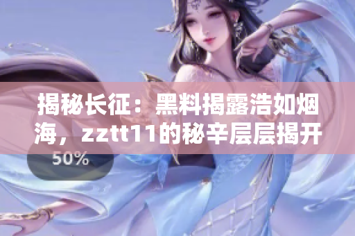 揭秘长征：黑料揭露浩如烟海，zztt11的秘辛层层揭开