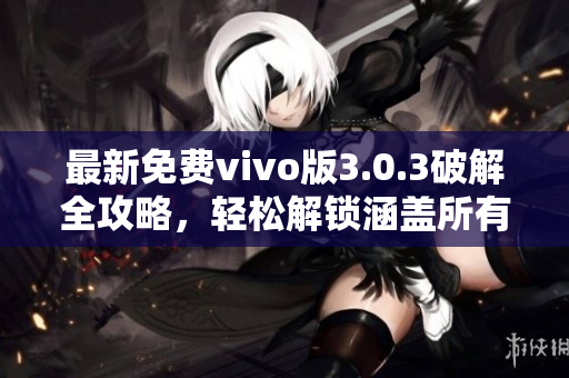 最新免费vivo版3.0.3破解全攻略，轻松解锁涵盖所有功能