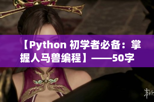 【Python 初学者必备：掌握人马兽编程】——50字