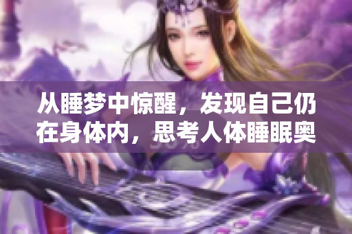 从睡梦中惊醒，发现自己仍在身体内，思考人体睡眠奥秘