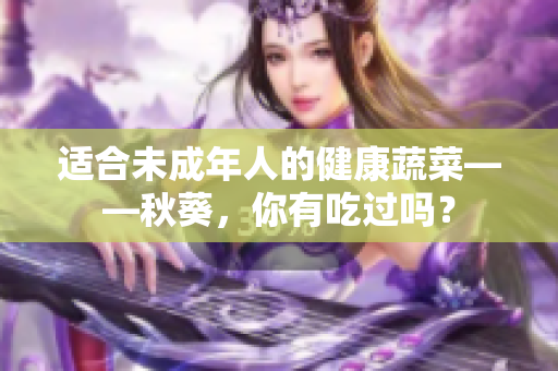 适合未成年人的健康蔬菜——秋葵，你有吃过吗？