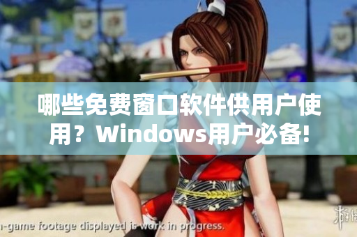 哪些免费窗口软件供用户使用？Windows用户必备!