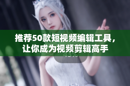 推荐50款短视频编辑工具，让你成为视频剪辑高手