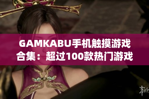 GAMKABU手机触摸游戏合集：超过100款热门游戏一网打尽(1)