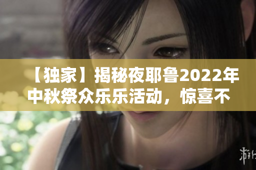 【独家】揭秘夜耶鲁2022年中秋祭众乐乐活动，惊喜不断！