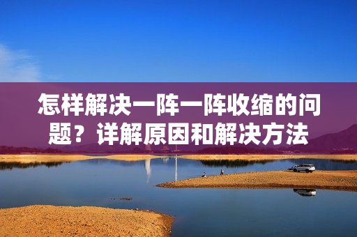 怎样解决一阵一阵收缩的问题？详解原因和解决方法