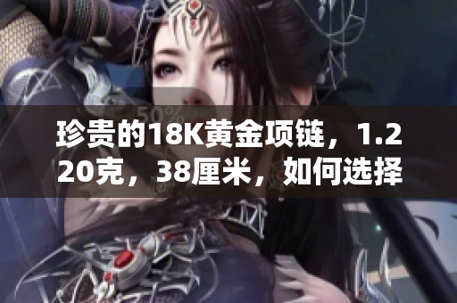 珍贵的18K黄金项链，1.220克，38厘米，如何选择？