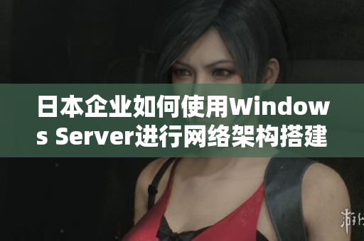 日本企业如何使用Windows Server进行网络架构搭建