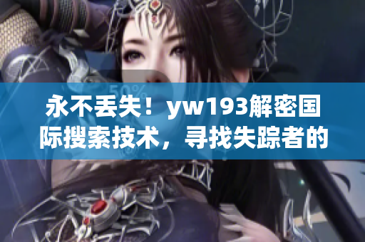 永不丢失！yw193解密国际搜索技术，寻找失踪者的新途径