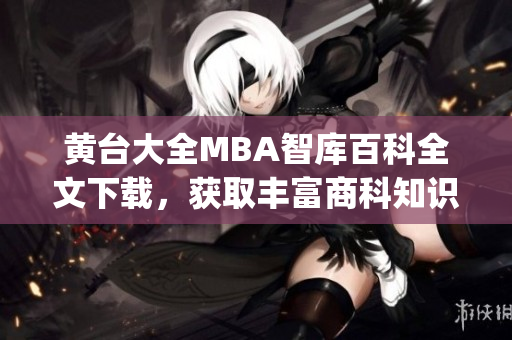 黄台大全MBA智库百科全文下载，获取丰富商科知识资源(1)