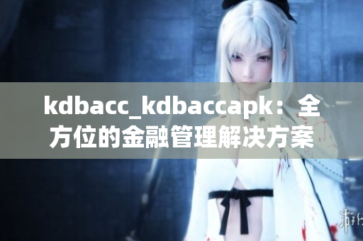 kdbacc_kdbaccapk：全方位的金融管理解决方案