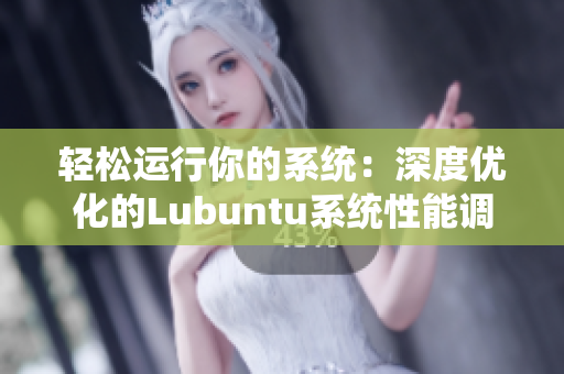 轻松运行你的系统：深度优化的Lubuntu系统性能调优全解析