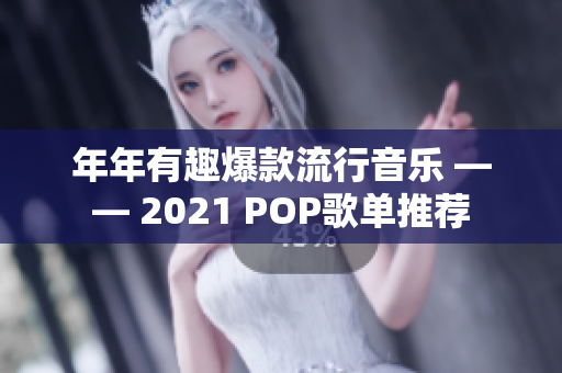 年年有趣爆款流行音乐 —— 2021 POP歌单推荐