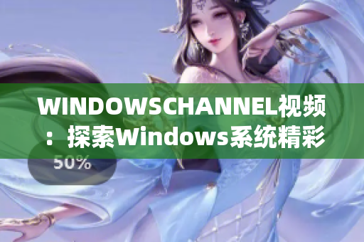 WINDOWSCHANNEL视频：探索Windows系统精彩世界