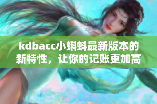 kdbacc小蝌蚪最新版本的新特性，让你的记账更加高效便捷