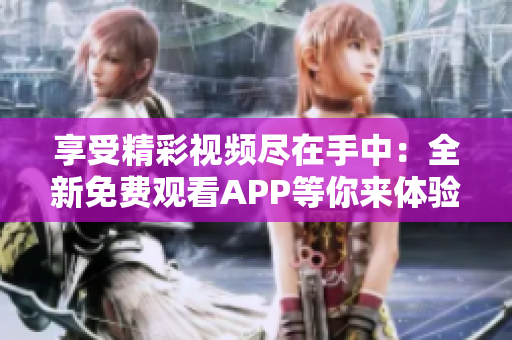 享受精彩视频尽在手中：全新免费观看APP等你来体验!