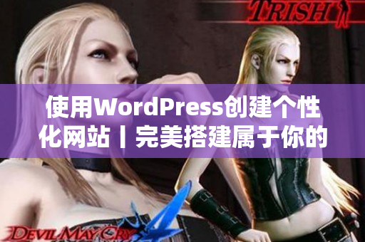 使用WordPress创建个性化网站丨完美搭建属于你的小站