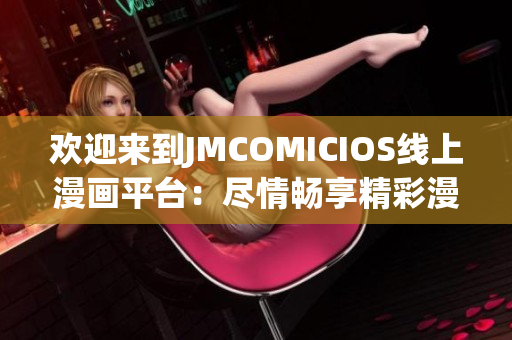 欢迎来到JMCOMICIOS线上漫画平台：尽情畅享精彩漫画世界