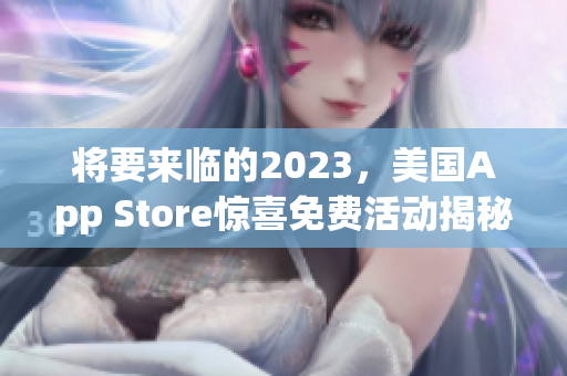 将要来临的2023，美国App Store惊喜免费活动揭秘