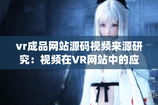 vr成品网站源码视频来源研究：视频在VR网站中的应用价值探析(1)