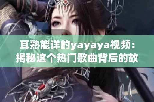 耳熟能详的yayaya视频：揭秘这个热门歌曲背后的故事