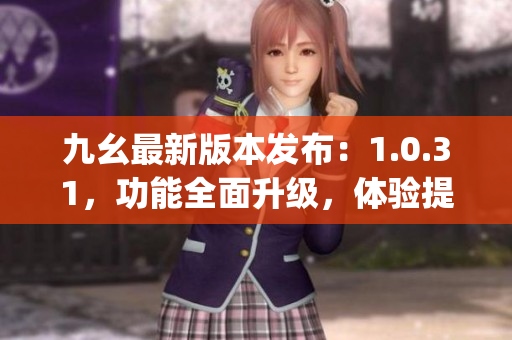 九幺最新版本发布：1.0.31，功能全面升级，体验提升！(1)