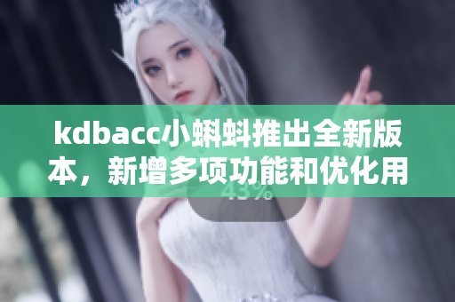 kdbacc小蝌蚪推出全新版本，新增多项功能和优化用户体验