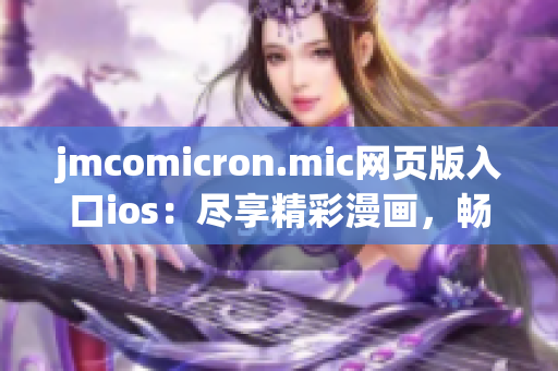 jmcomicron.mic网页版入口ios：尽享精彩漫画，畅快阅读体验(1)