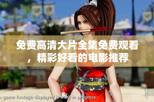 免费高清大片全集免费观看，精彩好看的电影推荐
