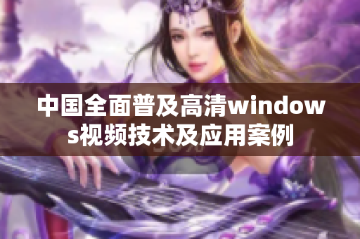 中国全面普及高清windows视频技术及应用案例
