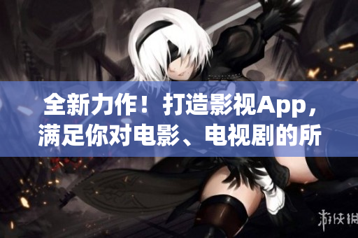 全新力作！打造影视App，满足你对电影、电视剧的所有追求