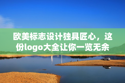 欧美标志设计独具匠心，这份logo大全让你一览无余！