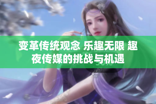 变革传统观念 乐趣无限 趣夜传媒的挑战与机遇