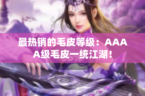 最热销的毛皮等级：AAAA级毛皮一统江湖！